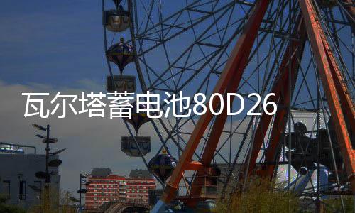 瓦尔塔蓄电池80D26LR配丰田锐志皇冠马6索兰托汉兰达汽车电瓶70AH